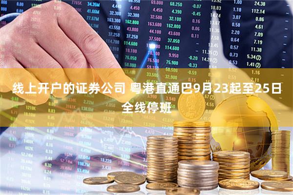 线上开户的证券公司 粤港直通巴9月23起至25日全线停班