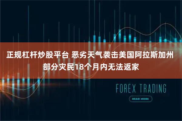 正规杠杆炒股平台 恶劣天气袭击美国阿拉斯加州 部分灾民18个月内无法返家