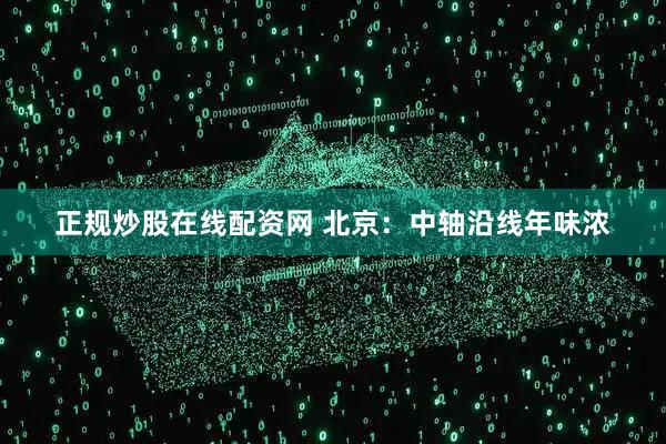 正规炒股在线配资网 北京：中轴沿线年味浓