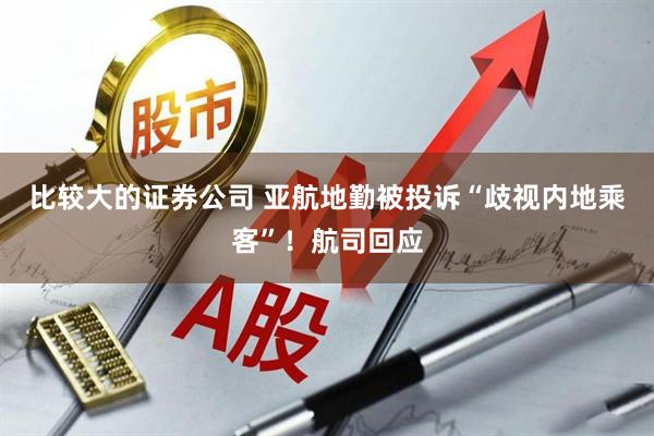 比较大的证券公司 亚航地勤被投诉“歧视内地乘客”！航司回应